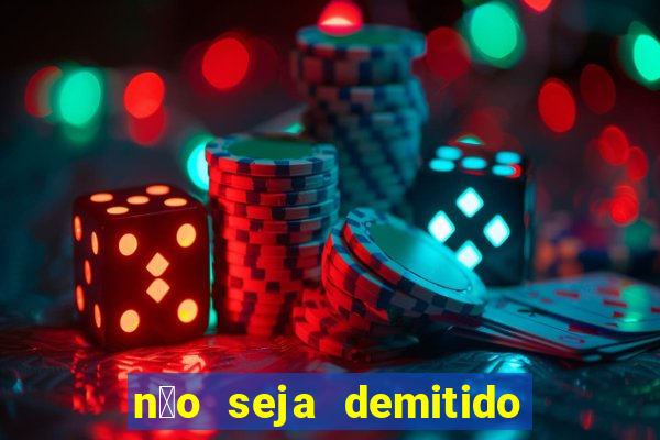 n茫o seja demitido como ganhar na loteria